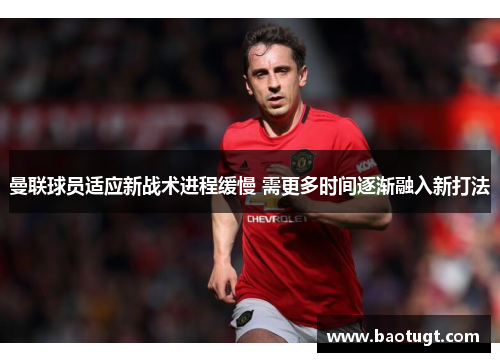 曼联球员适应新战术进程缓慢 需更多时间逐渐融入新打法
