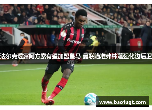 法尔克透露阿方索有望加盟皇马 曼联瞄准弗林蓬强化边后卫