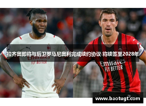 拉齐奥即将与后卫罗马尼奥利完成续约协议 将续签至2028年