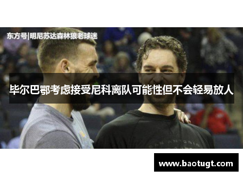 毕尔巴鄂考虑接受尼科离队可能性但不会轻易放人