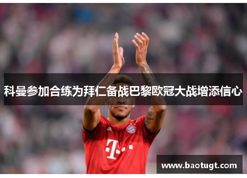 科曼参加合练为拜仁备战巴黎欧冠大战增添信心