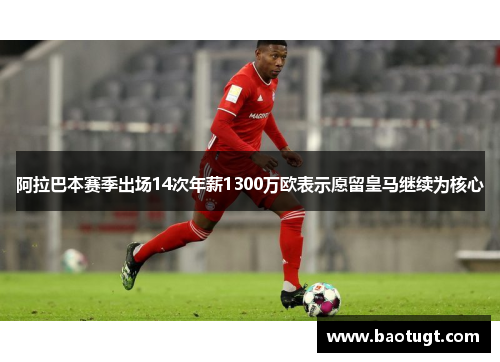 阿拉巴本赛季出场14次年薪1300万欧表示愿留皇马继续为核心