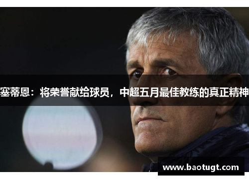 塞蒂恩：将荣誉献给球员，中超五月最佳教练的真正精神